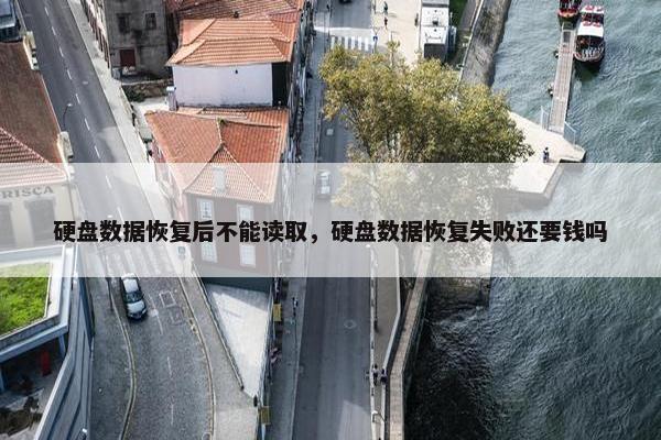 硬盘数据恢复后不能读取，硬盘数据恢复失败还要钱吗