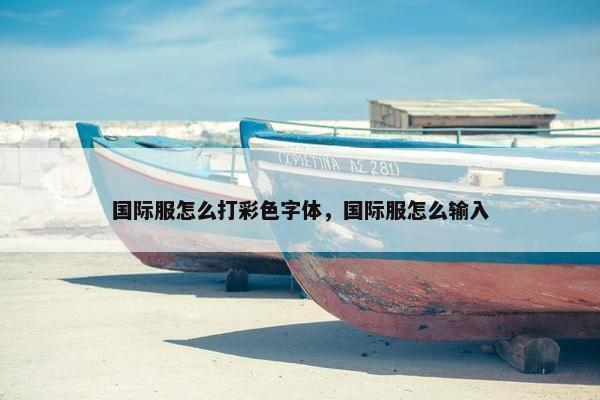 国际服怎么打彩色字体，国际服怎么输入