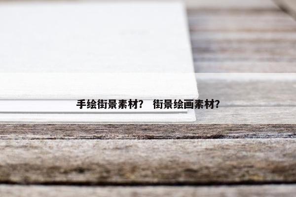 手绘街景素材？ 街景绘画素材？