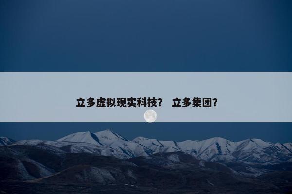 立多虚拟现实科技？ 立多集团？