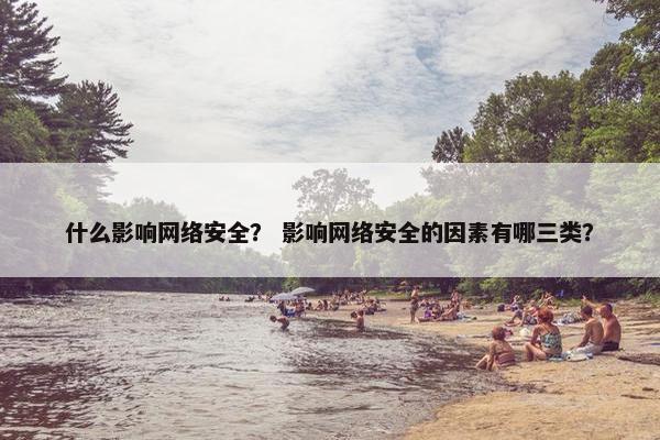 什么影响网络安全？ 影响网络安全的因素有哪三类？