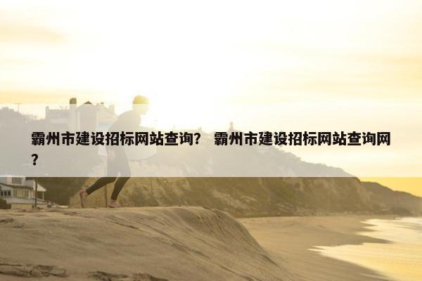 霸州市建设招标网站查询？ 霸州市建设招标网站查询网？