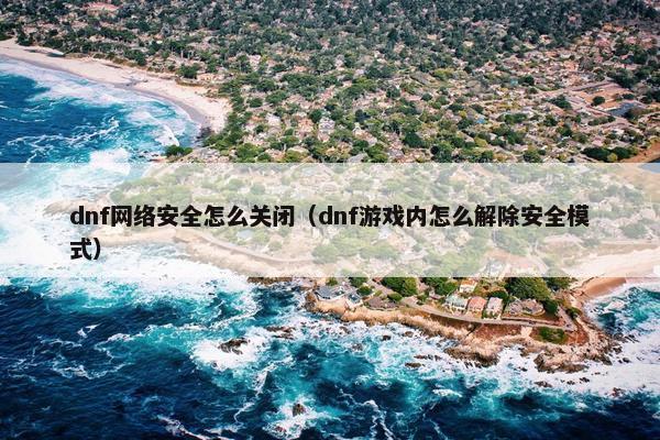 dnf网络安全怎么关闭（dnf游戏内怎么解除安全模式）