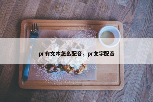 pr有文本怎么配音，pr文字配音