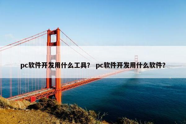 pc软件开发用什么工具？ pc软件开发用什么软件？