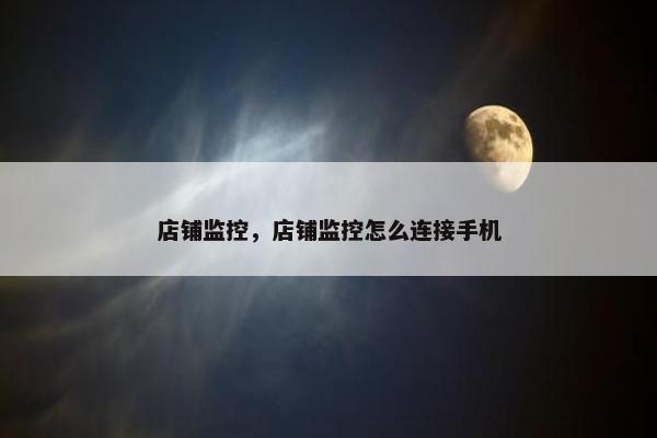 店铺监控，店铺监控怎么连接手机