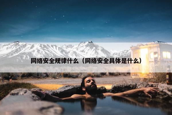 网络安全规律什么（网络安全具体是什么）