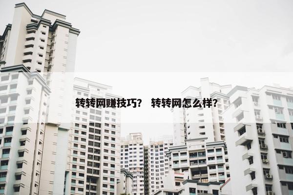 转转网赚技巧？ 转转网怎么样？