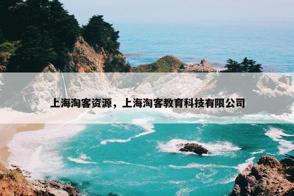 上海淘客资源，上海淘客教育科技有限公司