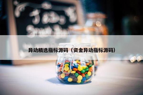 异动精选指标源码（资金异动指标源码）