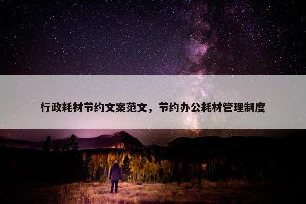 行政耗材节约文案范文，节约办公耗材管理制度