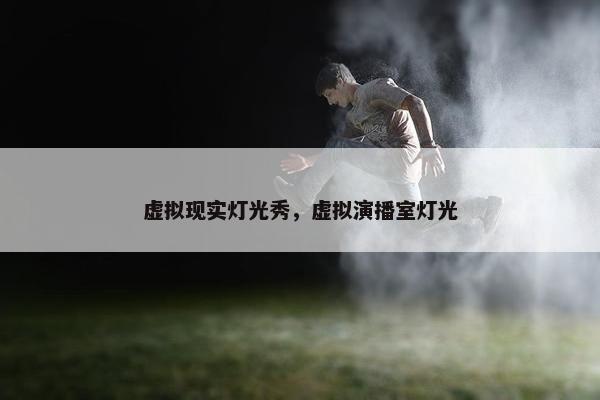 虚拟现实灯光秀，虚拟演播室灯光