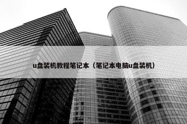 u盘装机教程笔记本（笔记本电脑u盘装机）