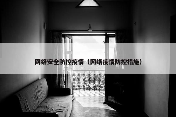 网络安全防控疫情（网络疫情防控措施）
