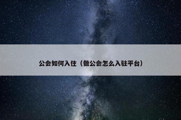 公会如何入住（做公会怎么入驻平台）