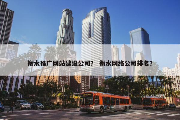 衡水推广网站建设公司？ 衡水网络公司排名？