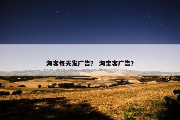 淘客每天发广告？ 淘宝客广告？
