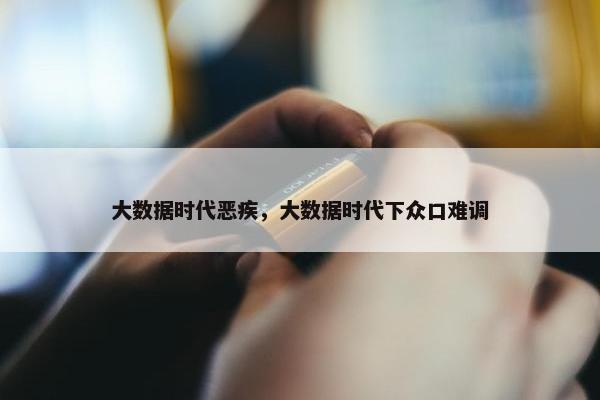 大数据时代恶疾，大数据时代下众口难调