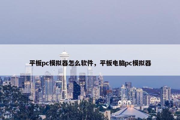 平板pc模拟器怎么软件，平板电脑pc模拟器