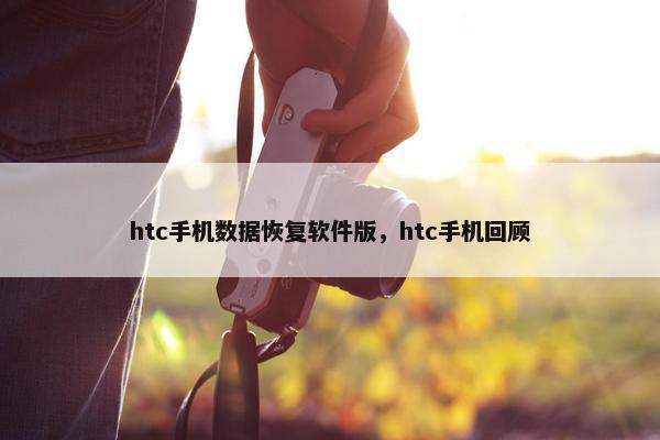 htc手机数据恢复软件版，htc手机回顾