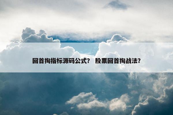 回首掏指标源码公式？ 股票回首掏战法？