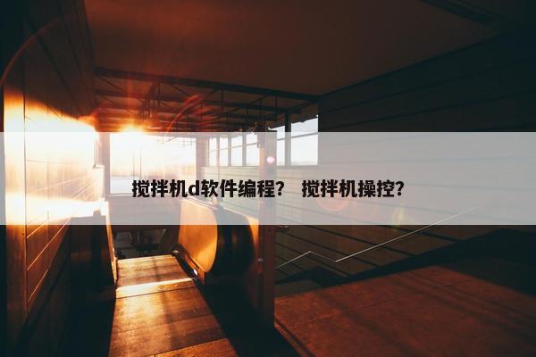 搅拌机d软件编程？ 搅拌机操控？