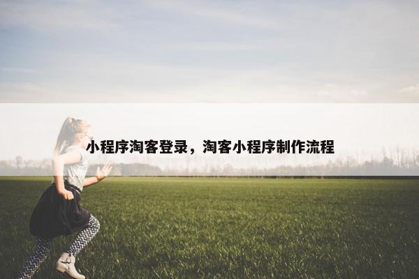 小程序淘客登录，淘客小程序制作流程