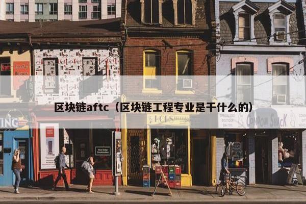 区块链aftc（区块链工程专业是干什么的）