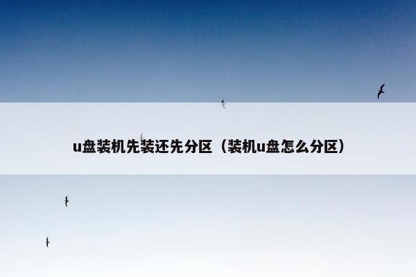 u盘装机先装还先分区（装机u盘怎么分区）
