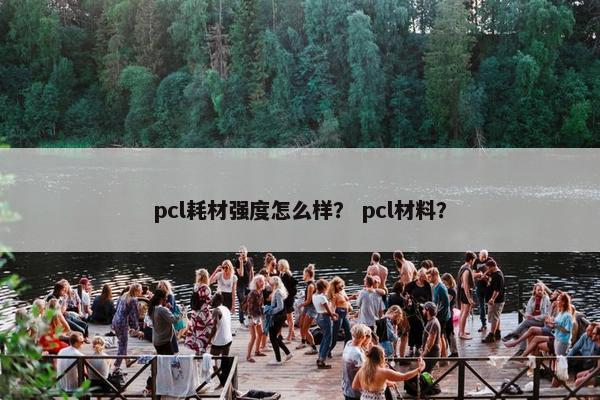 pcl耗材强度怎么样？ pcl材料？