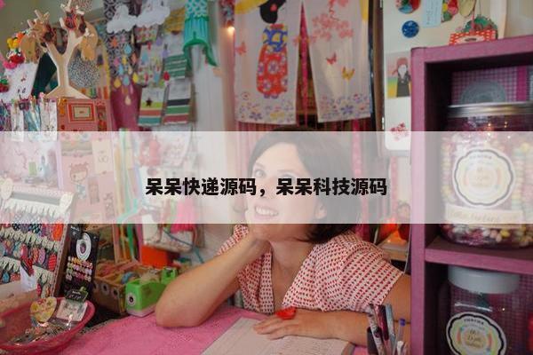 呆呆快递源码，呆呆科技源码
