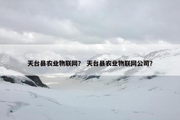 天台县农业物联网？ 天台县农业物联网公司？