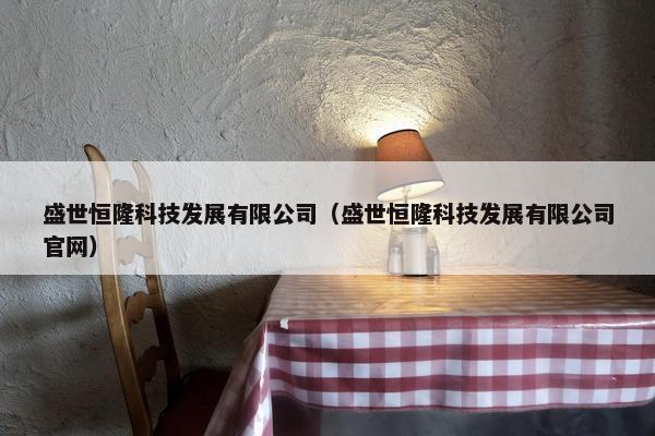 盛世恒隆科技发展有限公司（盛世恒隆科技发展有限公司官网）