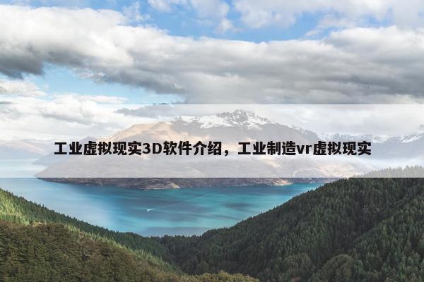 工业虚拟现实3D软件介绍，工业制造vr虚拟现实