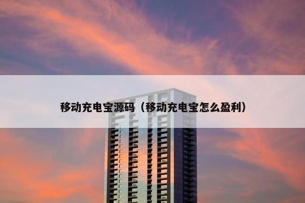 移动充电宝源码（移动充电宝怎么盈利）