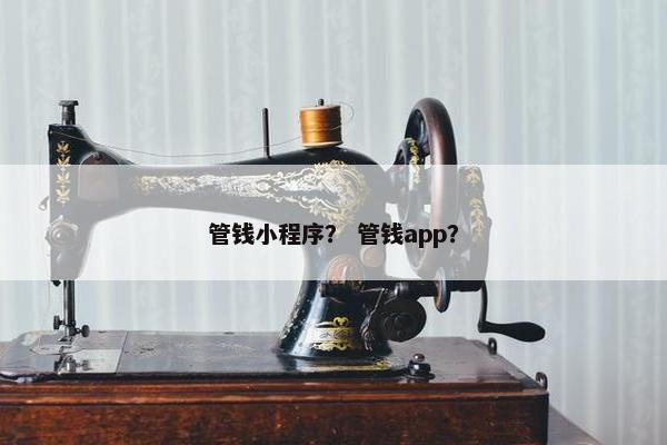 管钱小程序？ 管钱app？