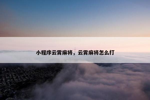 小程序云霄麻将，云霄麻将怎么打