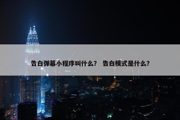 告白弹幕小程序叫什么？ 告白模式是什么？
