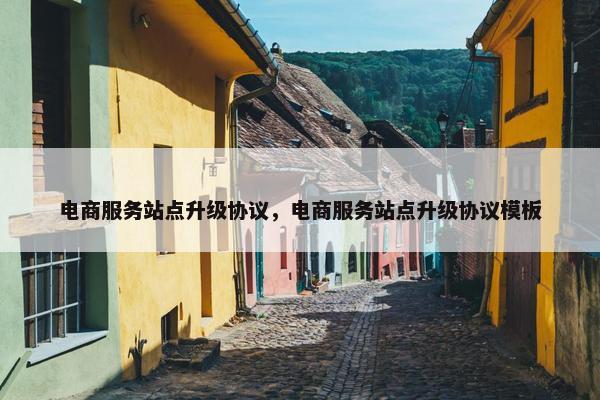 电商服务站点升级协议，电商服务站点升级协议模板