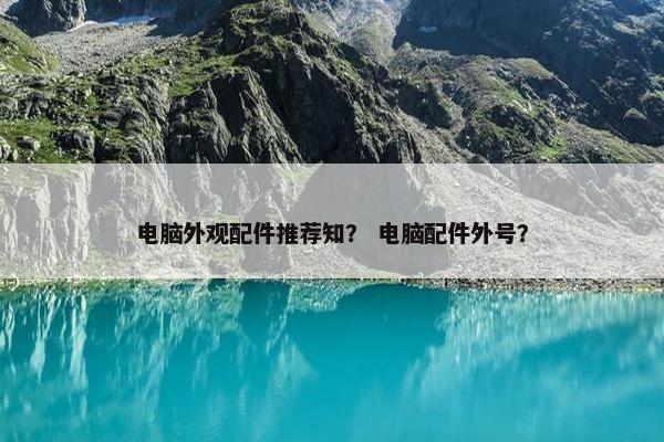 电脑外观配件推荐知？ 电脑配件外号？