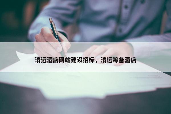 清远酒店网站建设招标，清远筹备酒店