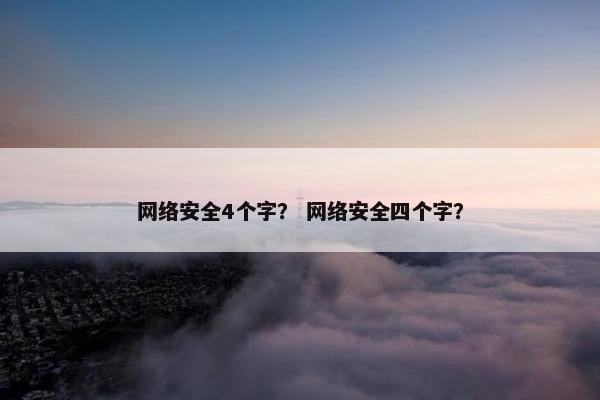 网络安全4个字？ 网络安全四个字？