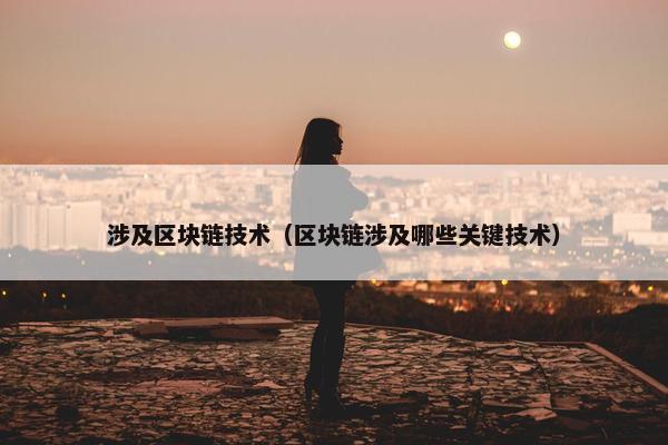 涉及区块链技术（区块链涉及哪些关键技术）