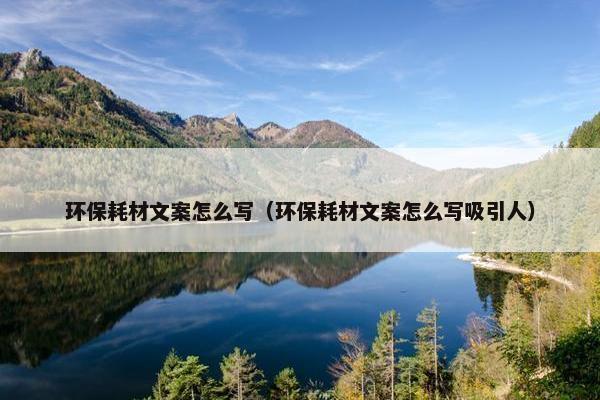 环保耗材文案怎么写（环保耗材文案怎么写吸引人）