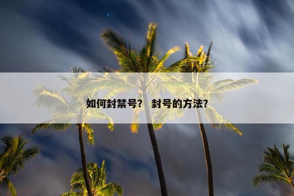 如何封禁号？ 封号的方法？