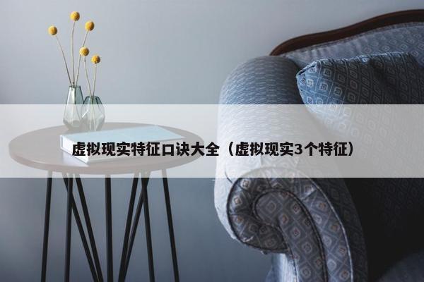 虚拟现实特征口诀大全（虚拟现实3个特征）