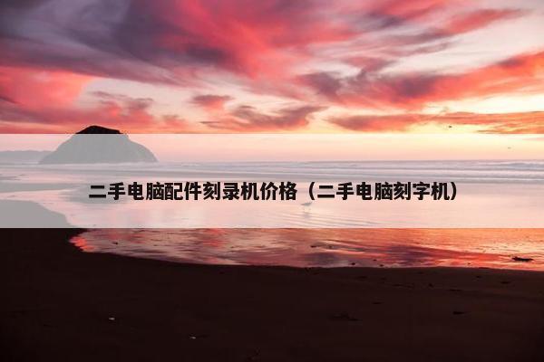 二手电脑配件刻录机价格（二手电脑刻字机）