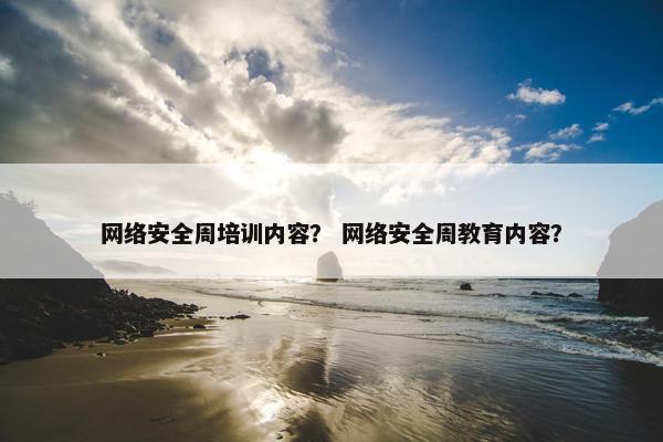网络安全周培训内容？ 网络安全周教育内容？