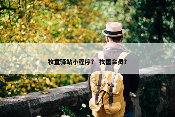 牧童驿站小程序？ 牧童会员？
