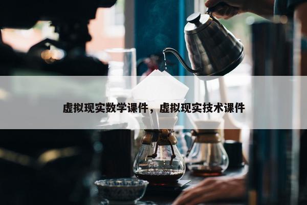 虚拟现实数学课件，虚拟现实技术课件